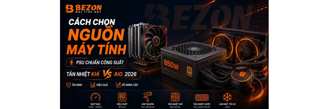 Cách Chọn Nguồn Máy Tính (PSU) Chuẩn Công Suất & So Sánh Tản Nhiệt Khí Vs Tản Nhiệt Nước AIO 2026