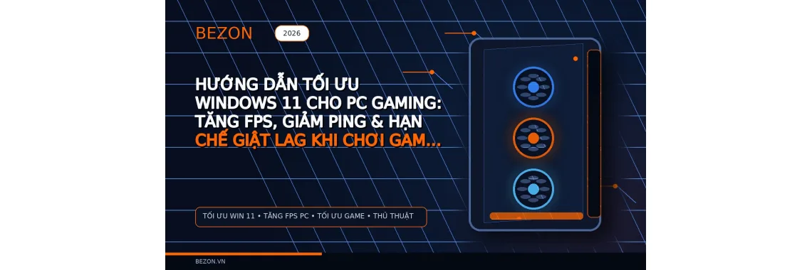 Hướng Dẫn Tối Ưu Windows 11 Cho PC Gaming: Tăng FPS, Giảm Ping & Hạn Chế Giật Lag Khi Chơi Game 2026